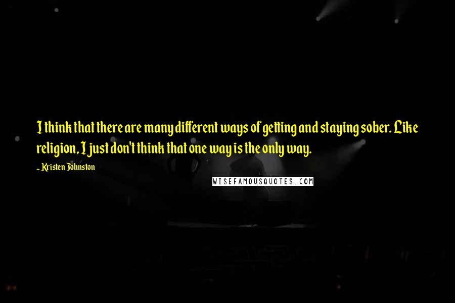 Kristen Johnston Quotes: I think that there are many different ways of getting and staying sober. Like religion, I just don't think that one way is the only way.