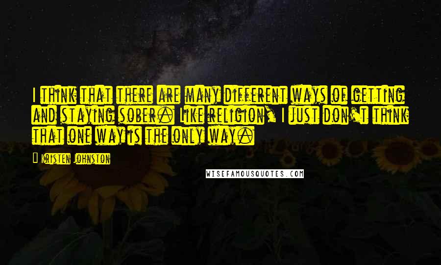 Kristen Johnston Quotes: I think that there are many different ways of getting and staying sober. Like religion, I just don't think that one way is the only way.