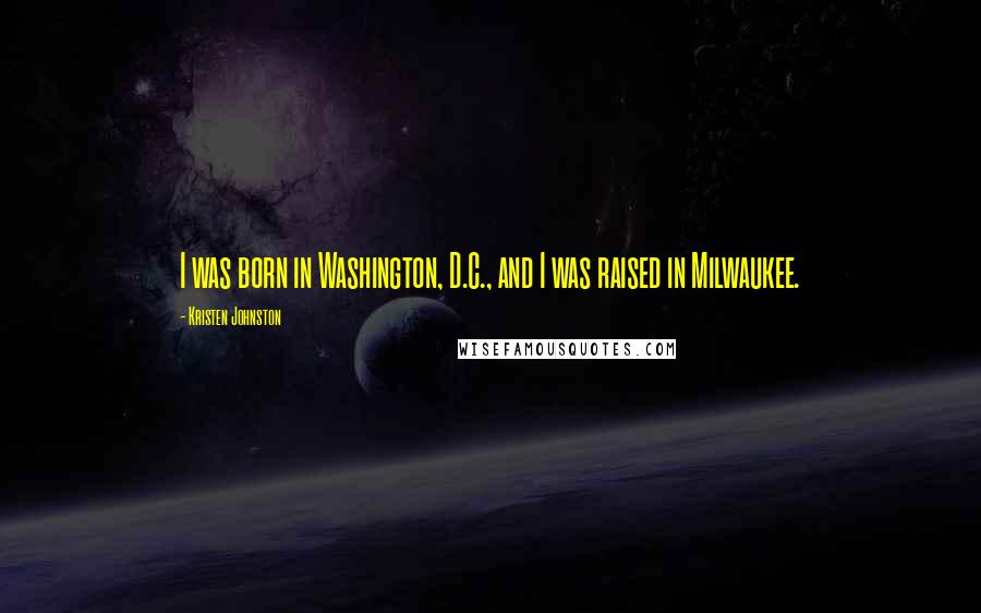 Kristen Johnston Quotes: I was born in Washington, D.C., and I was raised in Milwaukee.