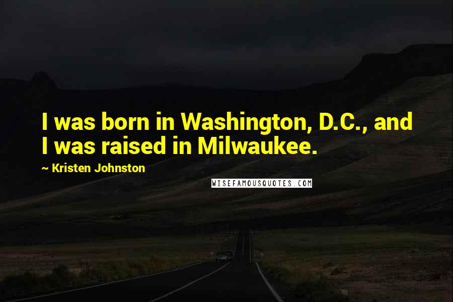 Kristen Johnston Quotes: I was born in Washington, D.C., and I was raised in Milwaukee.