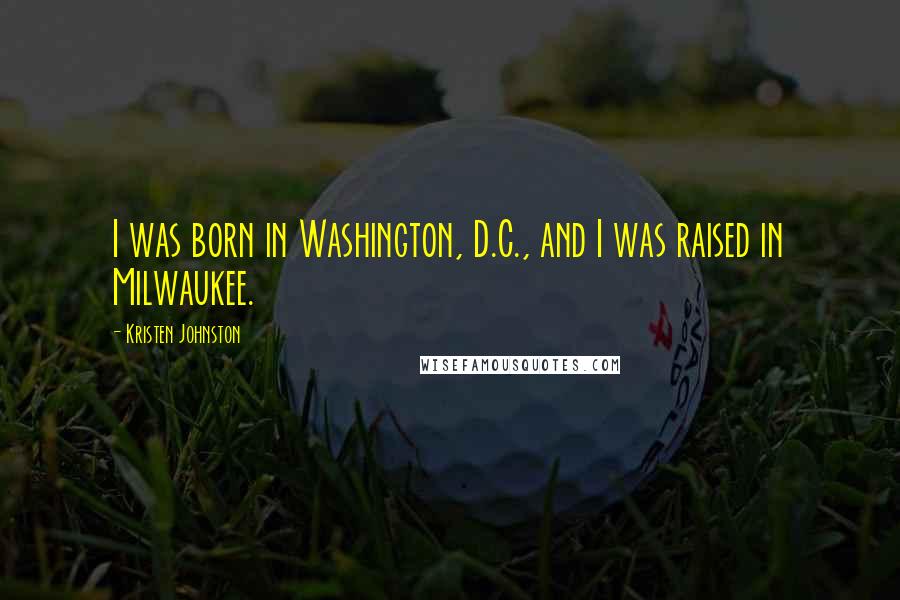 Kristen Johnston Quotes: I was born in Washington, D.C., and I was raised in Milwaukee.