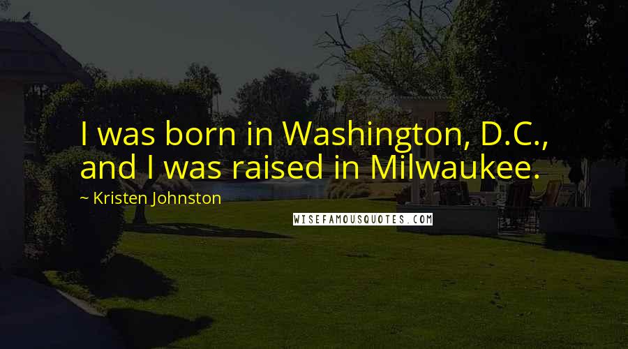 Kristen Johnston Quotes: I was born in Washington, D.C., and I was raised in Milwaukee.