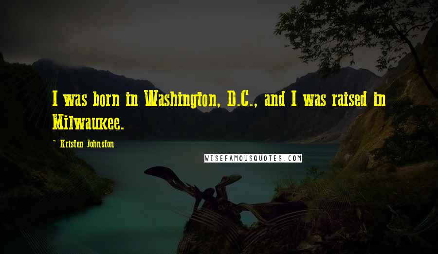 Kristen Johnston Quotes: I was born in Washington, D.C., and I was raised in Milwaukee.