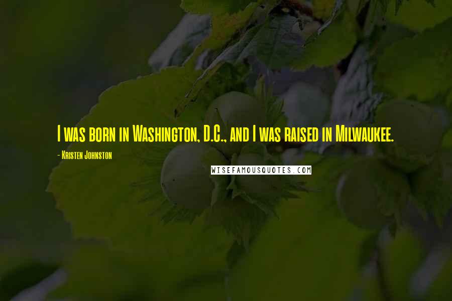 Kristen Johnston Quotes: I was born in Washington, D.C., and I was raised in Milwaukee.