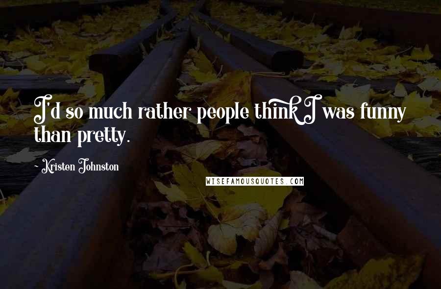 Kristen Johnston Quotes: I'd so much rather people think I was funny than pretty.