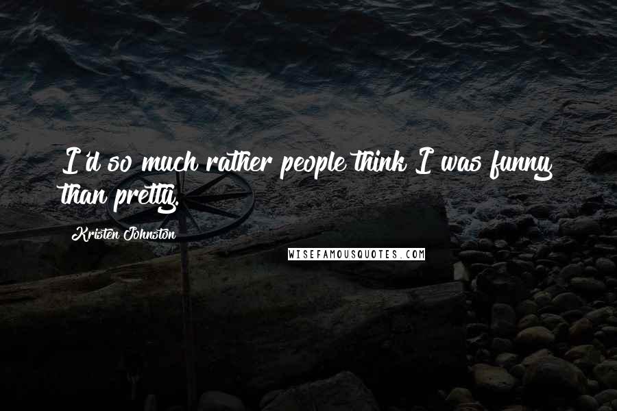 Kristen Johnston Quotes: I'd so much rather people think I was funny than pretty.