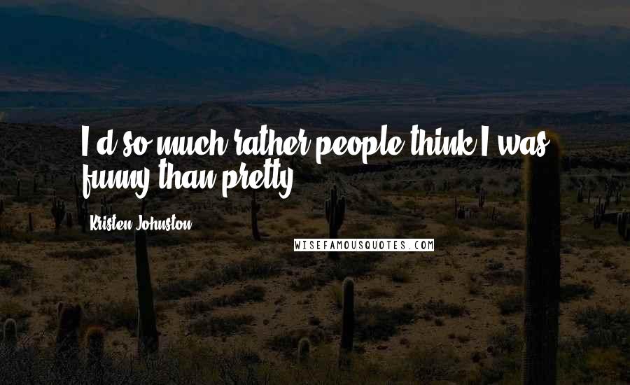 Kristen Johnston Quotes: I'd so much rather people think I was funny than pretty.