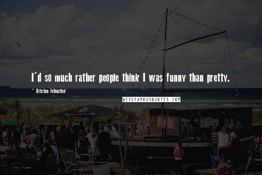 Kristen Johnston Quotes: I'd so much rather people think I was funny than pretty.