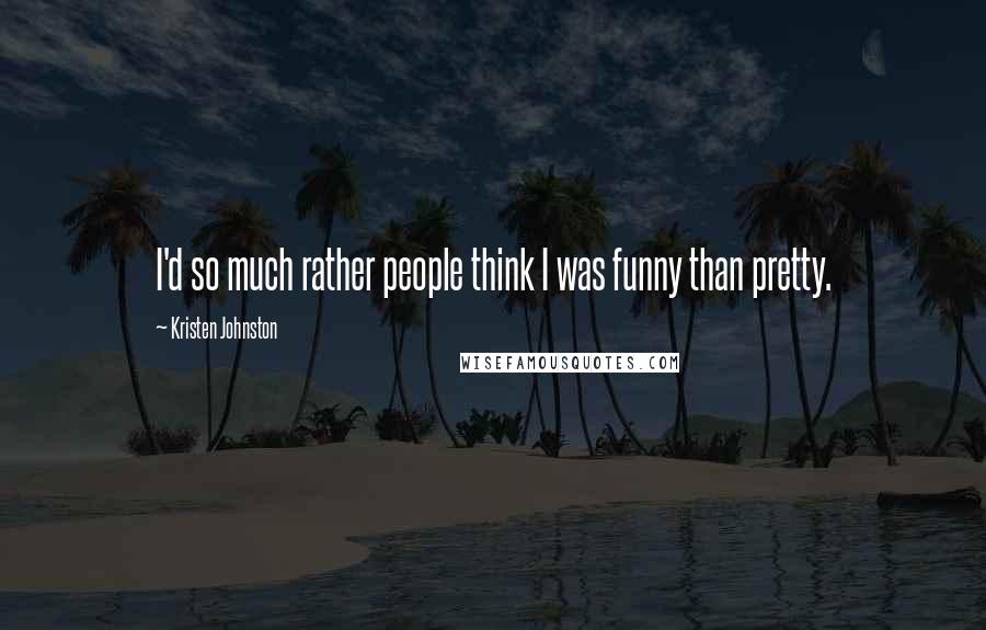 Kristen Johnston Quotes: I'd so much rather people think I was funny than pretty.