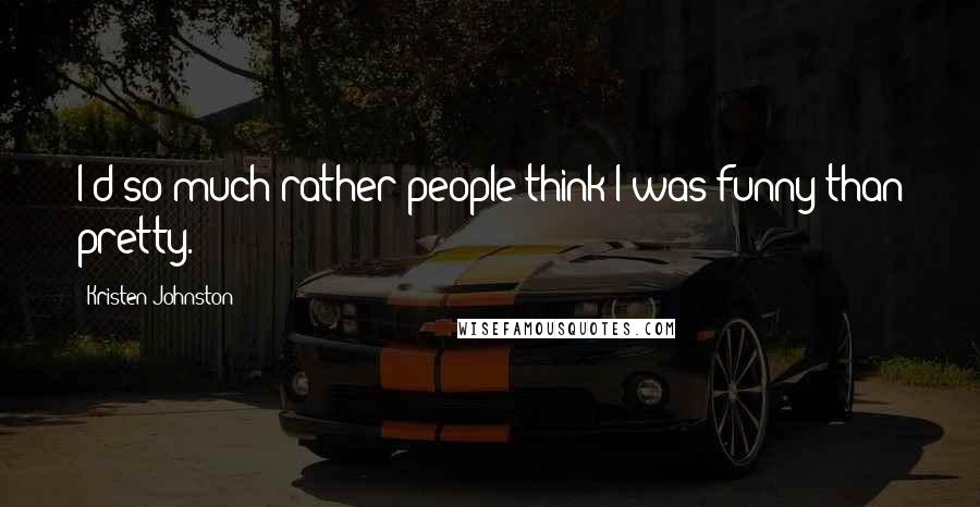 Kristen Johnston Quotes: I'd so much rather people think I was funny than pretty.