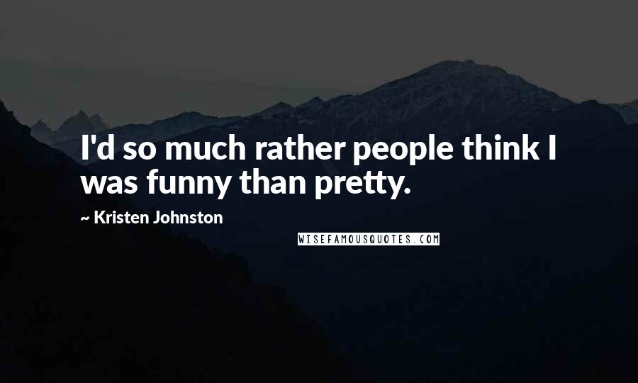 Kristen Johnston Quotes: I'd so much rather people think I was funny than pretty.