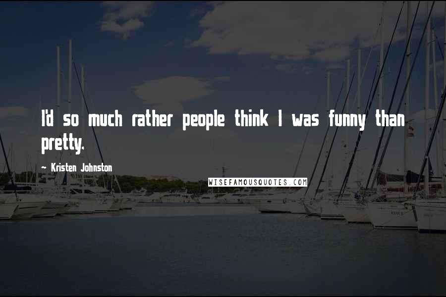 Kristen Johnston Quotes: I'd so much rather people think I was funny than pretty.