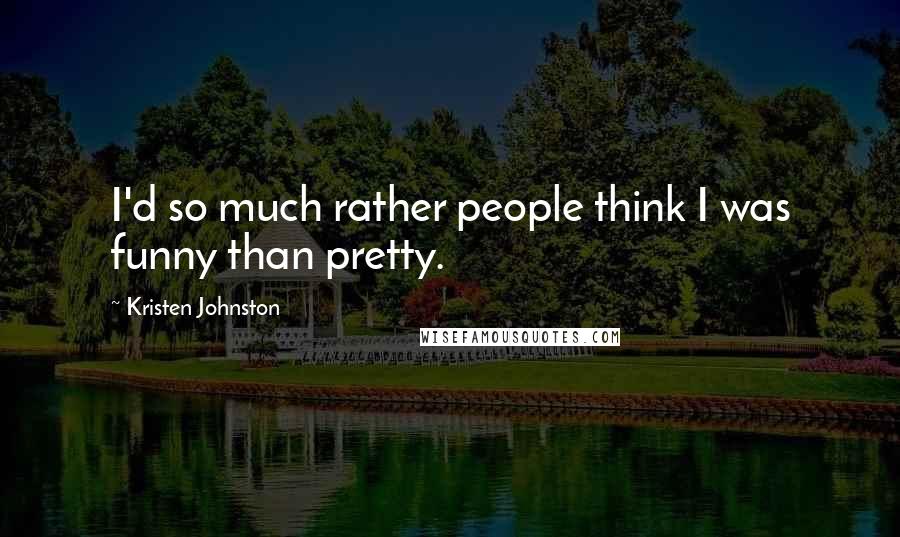 Kristen Johnston Quotes: I'd so much rather people think I was funny than pretty.