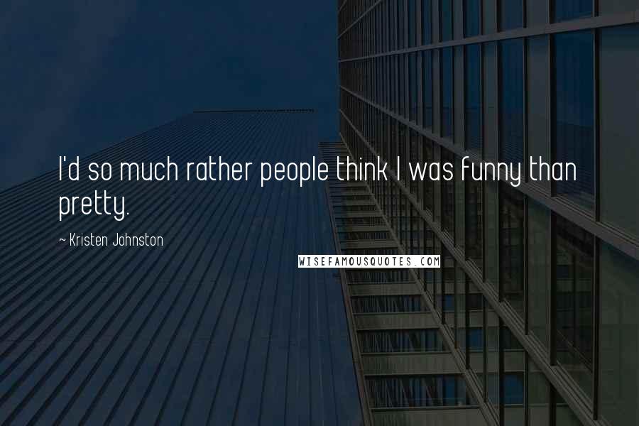 Kristen Johnston Quotes: I'd so much rather people think I was funny than pretty.