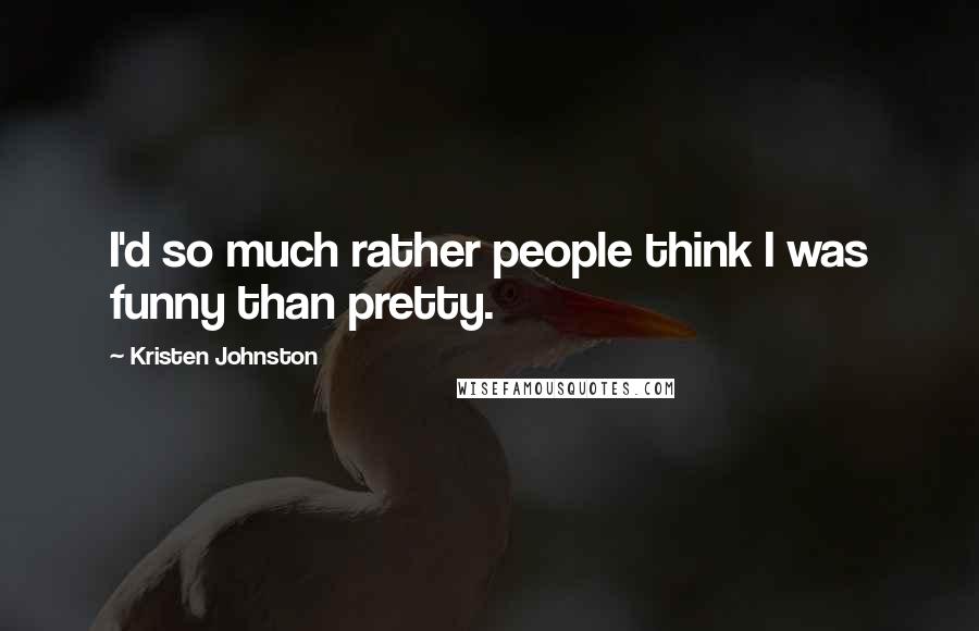 Kristen Johnston Quotes: I'd so much rather people think I was funny than pretty.