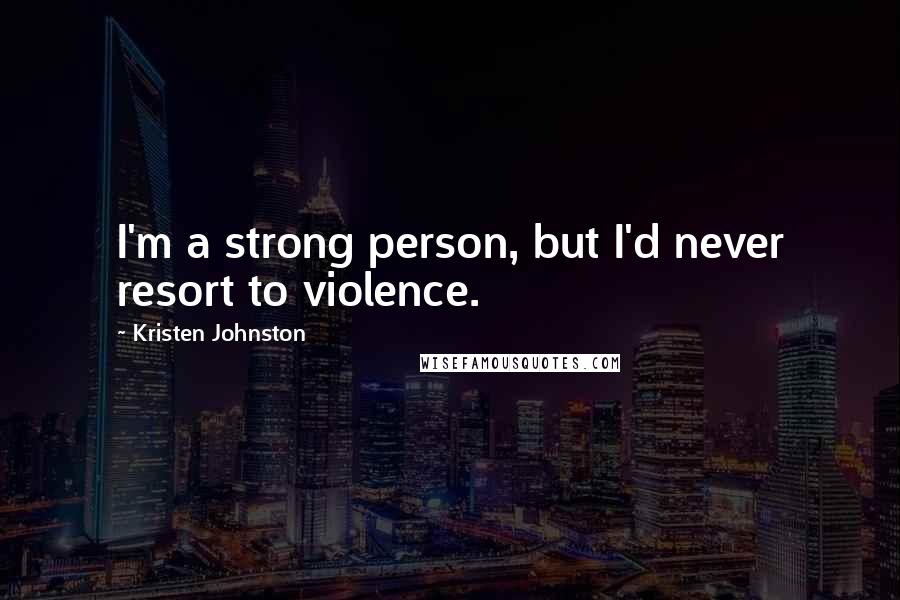 Kristen Johnston Quotes: I'm a strong person, but I'd never resort to violence.