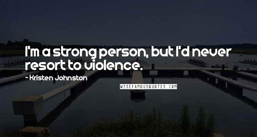 Kristen Johnston Quotes: I'm a strong person, but I'd never resort to violence.