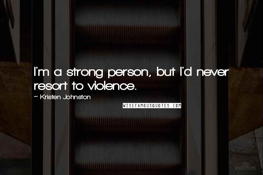 Kristen Johnston Quotes: I'm a strong person, but I'd never resort to violence.