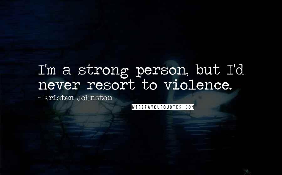 Kristen Johnston Quotes: I'm a strong person, but I'd never resort to violence.