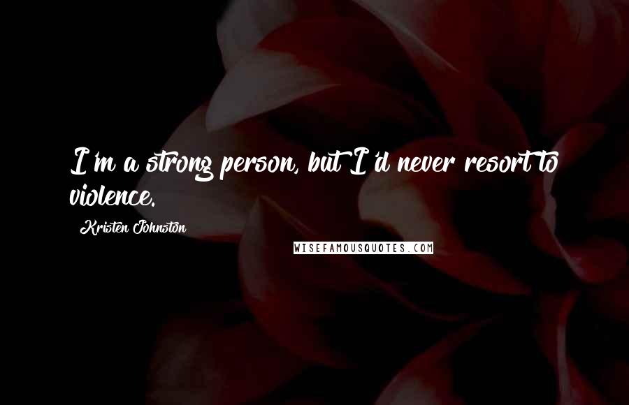 Kristen Johnston Quotes: I'm a strong person, but I'd never resort to violence.