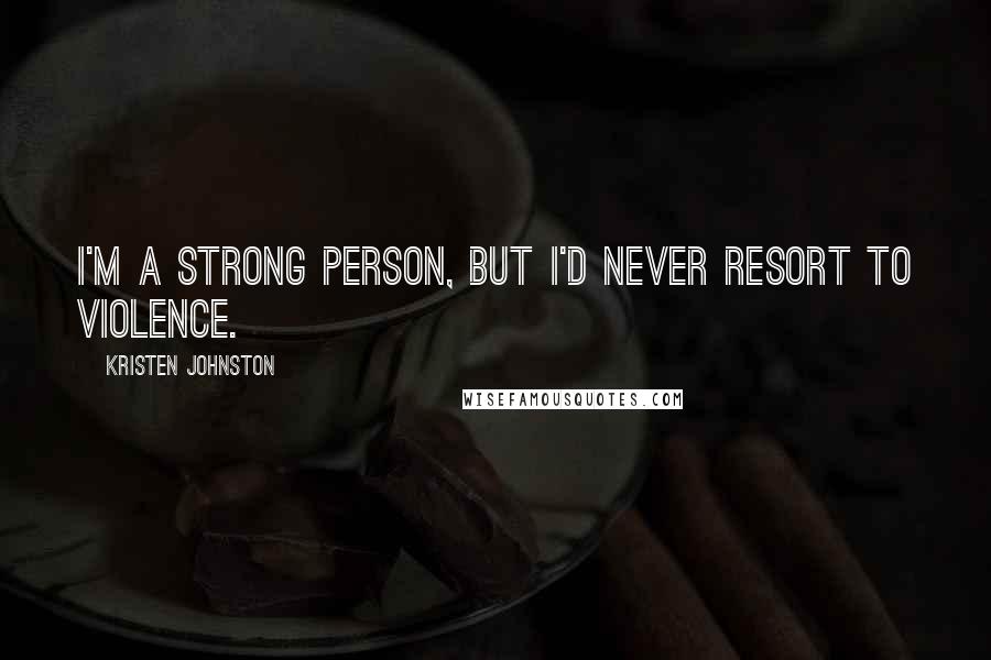 Kristen Johnston Quotes: I'm a strong person, but I'd never resort to violence.