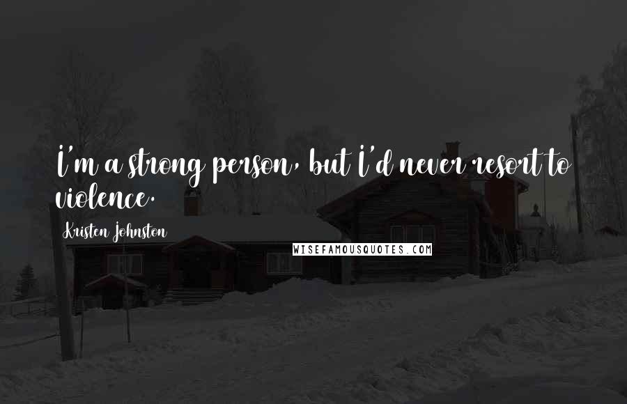 Kristen Johnston Quotes: I'm a strong person, but I'd never resort to violence.