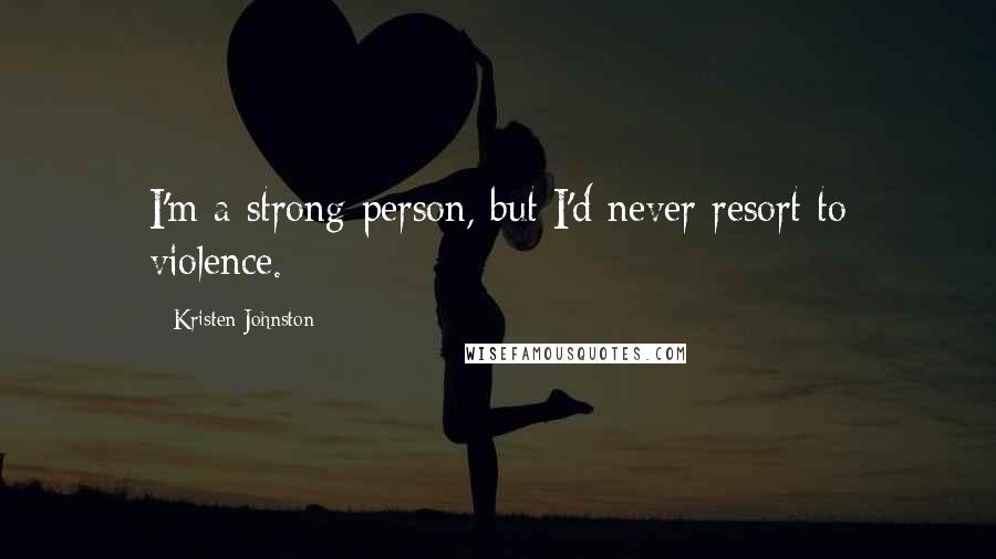 Kristen Johnston Quotes: I'm a strong person, but I'd never resort to violence.