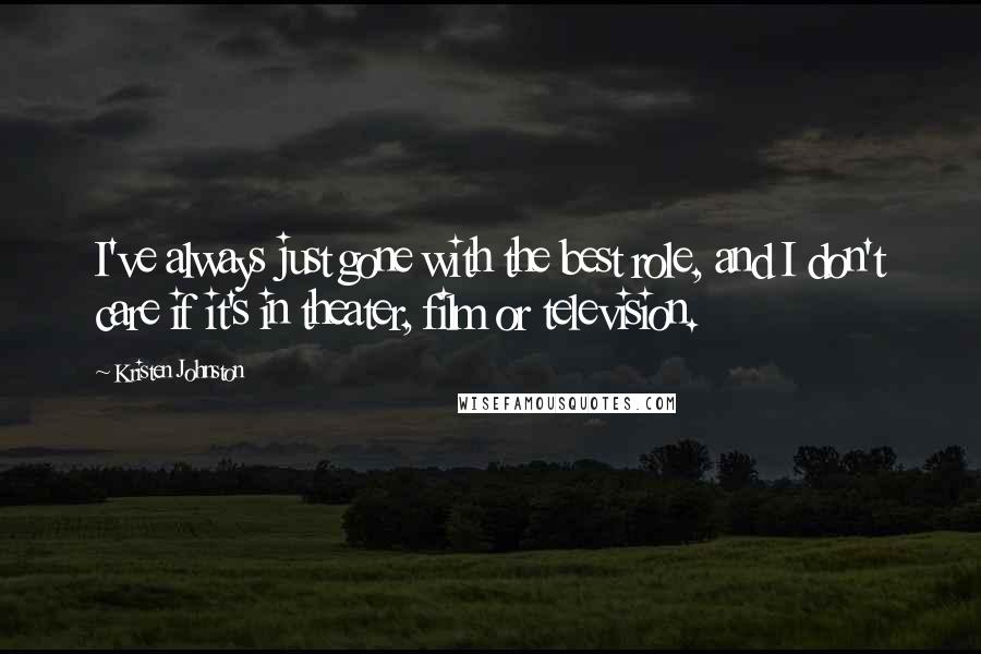 Kristen Johnston Quotes: I've always just gone with the best role, and I don't care if it's in theater, film or television.