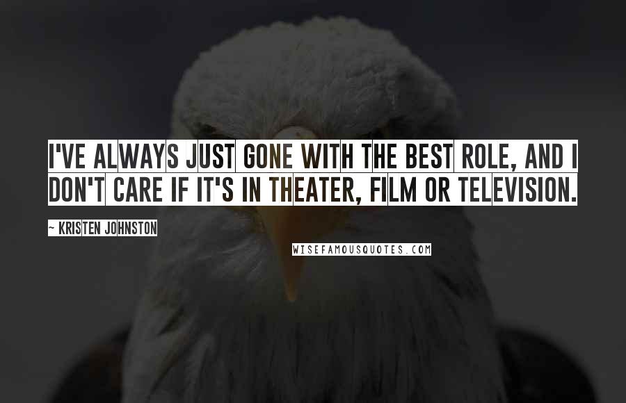 Kristen Johnston Quotes: I've always just gone with the best role, and I don't care if it's in theater, film or television.