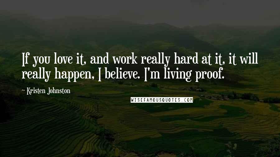 Kristen Johnston Quotes: If you love it, and work really hard at it, it will really happen, I believe. I'm living proof.