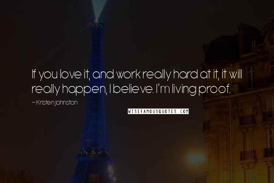 Kristen Johnston Quotes: If you love it, and work really hard at it, it will really happen, I believe. I'm living proof.