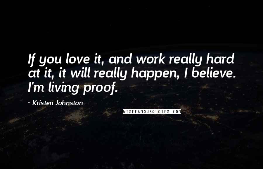 Kristen Johnston Quotes: If you love it, and work really hard at it, it will really happen, I believe. I'm living proof.