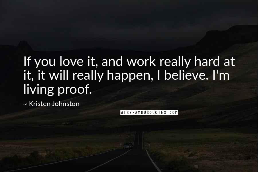 Kristen Johnston Quotes: If you love it, and work really hard at it, it will really happen, I believe. I'm living proof.