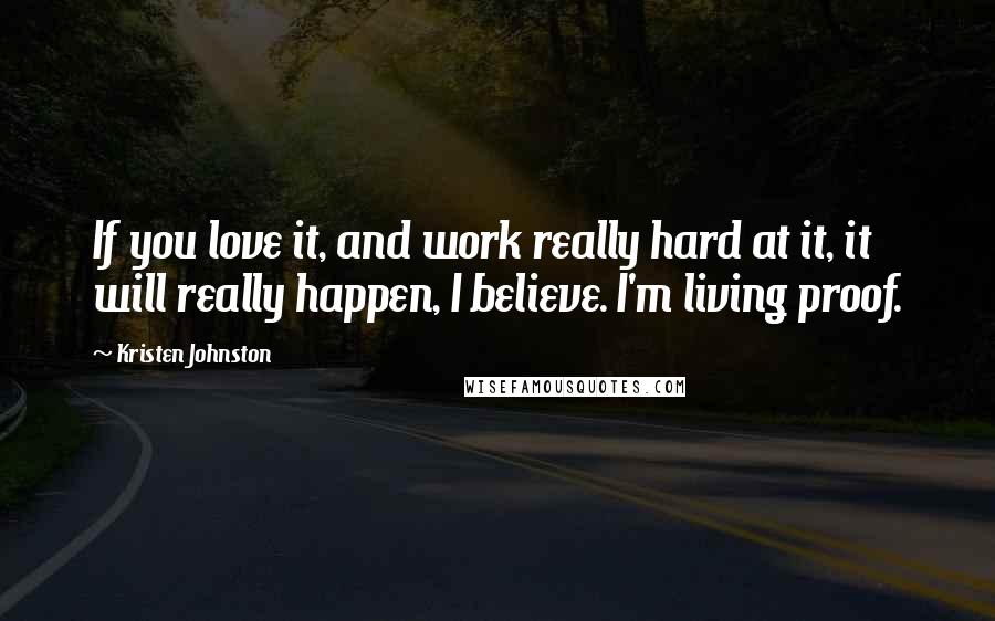 Kristen Johnston Quotes: If you love it, and work really hard at it, it will really happen, I believe. I'm living proof.