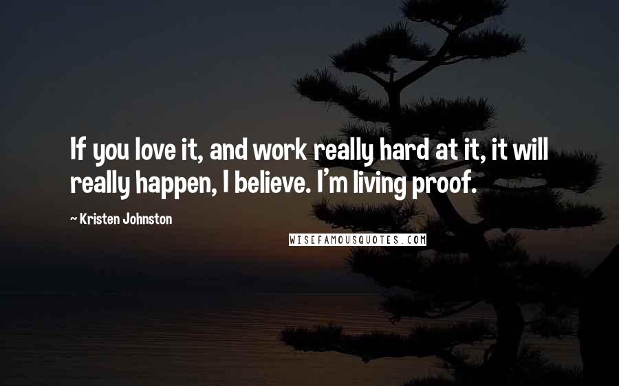 Kristen Johnston Quotes: If you love it, and work really hard at it, it will really happen, I believe. I'm living proof.