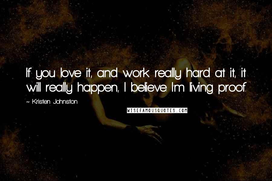 Kristen Johnston Quotes: If you love it, and work really hard at it, it will really happen, I believe. I'm living proof.