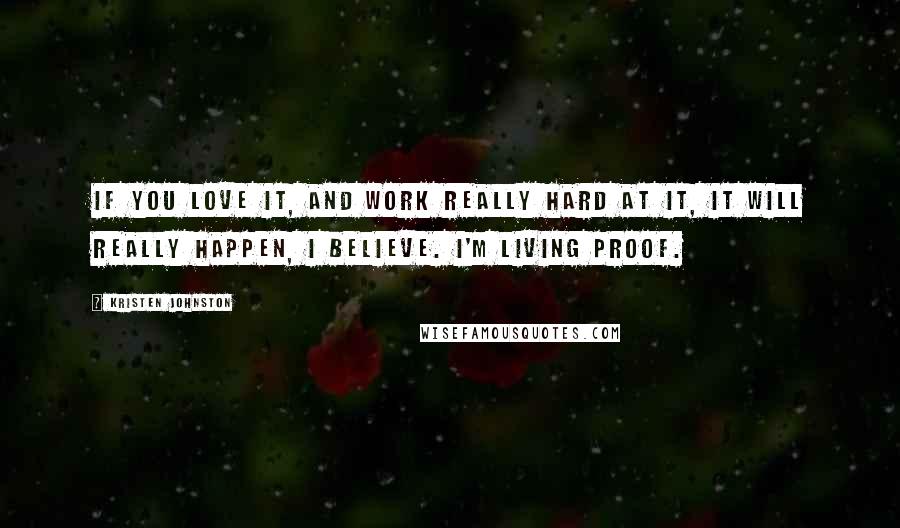 Kristen Johnston Quotes: If you love it, and work really hard at it, it will really happen, I believe. I'm living proof.