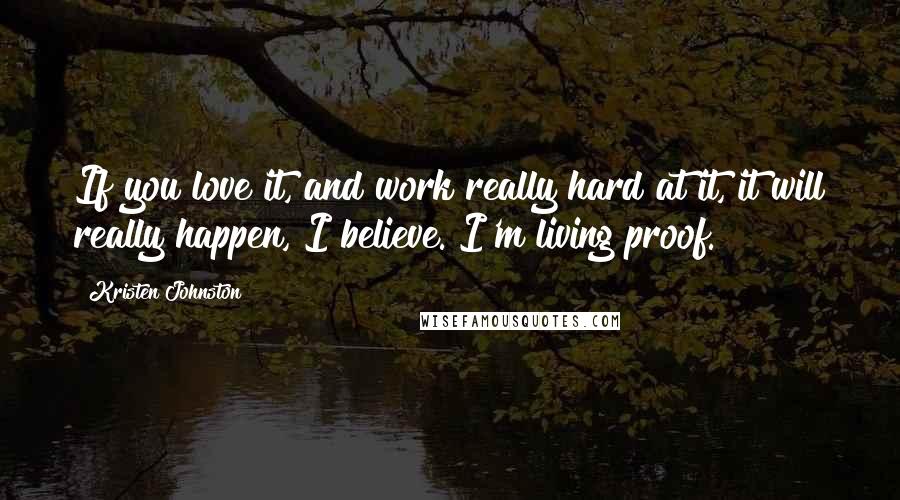 Kristen Johnston Quotes: If you love it, and work really hard at it, it will really happen, I believe. I'm living proof.