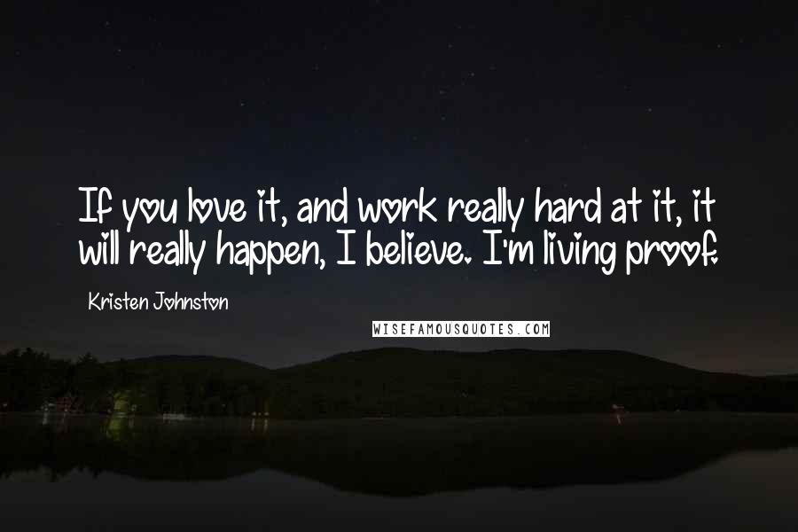 Kristen Johnston Quotes: If you love it, and work really hard at it, it will really happen, I believe. I'm living proof.