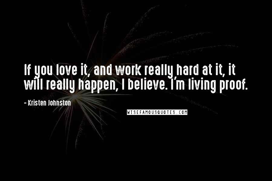 Kristen Johnston Quotes: If you love it, and work really hard at it, it will really happen, I believe. I'm living proof.