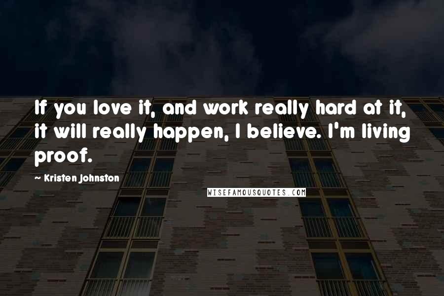 Kristen Johnston Quotes: If you love it, and work really hard at it, it will really happen, I believe. I'm living proof.