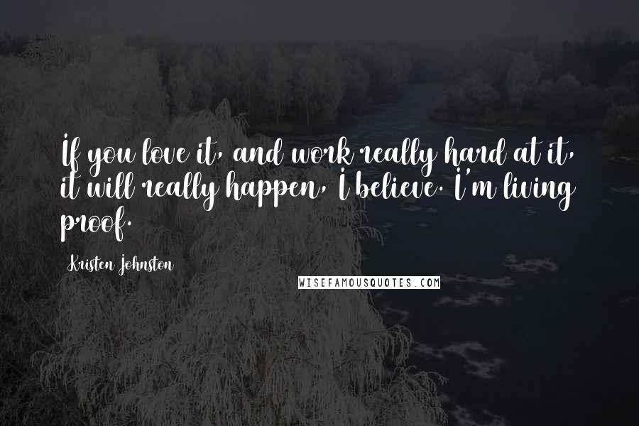 Kristen Johnston Quotes: If you love it, and work really hard at it, it will really happen, I believe. I'm living proof.