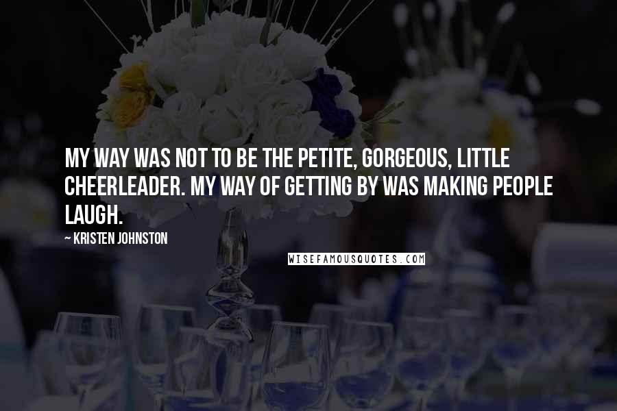 Kristen Johnston Quotes: My way was not to be the petite, gorgeous, little cheerleader. My way of getting by was making people laugh.