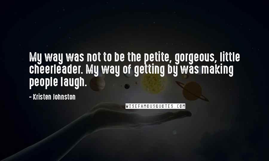 Kristen Johnston Quotes: My way was not to be the petite, gorgeous, little cheerleader. My way of getting by was making people laugh.