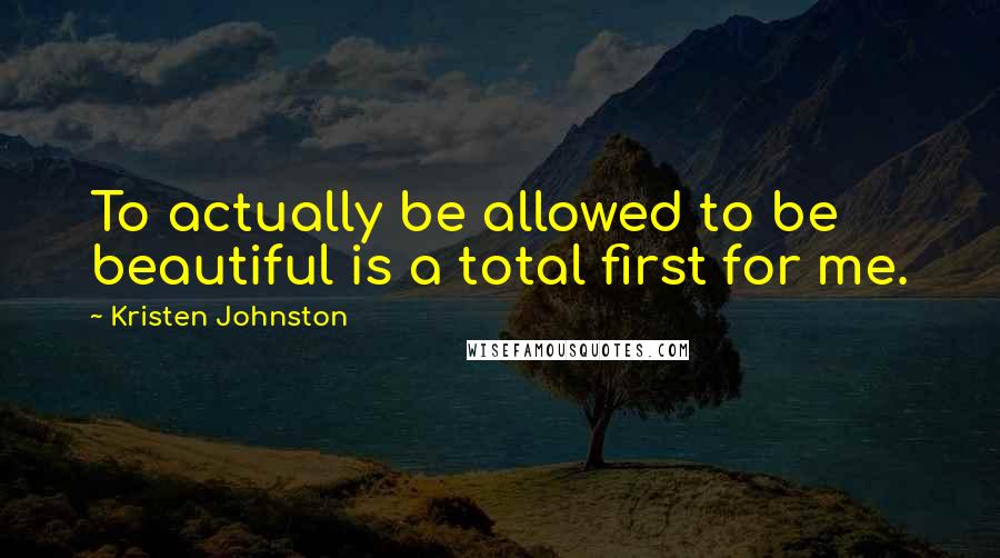 Kristen Johnston Quotes: To actually be allowed to be beautiful is a total first for me.