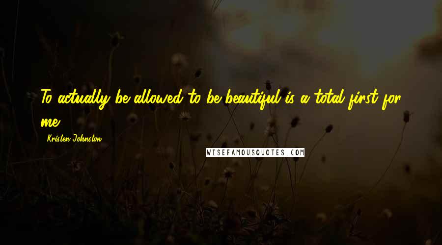 Kristen Johnston Quotes: To actually be allowed to be beautiful is a total first for me.