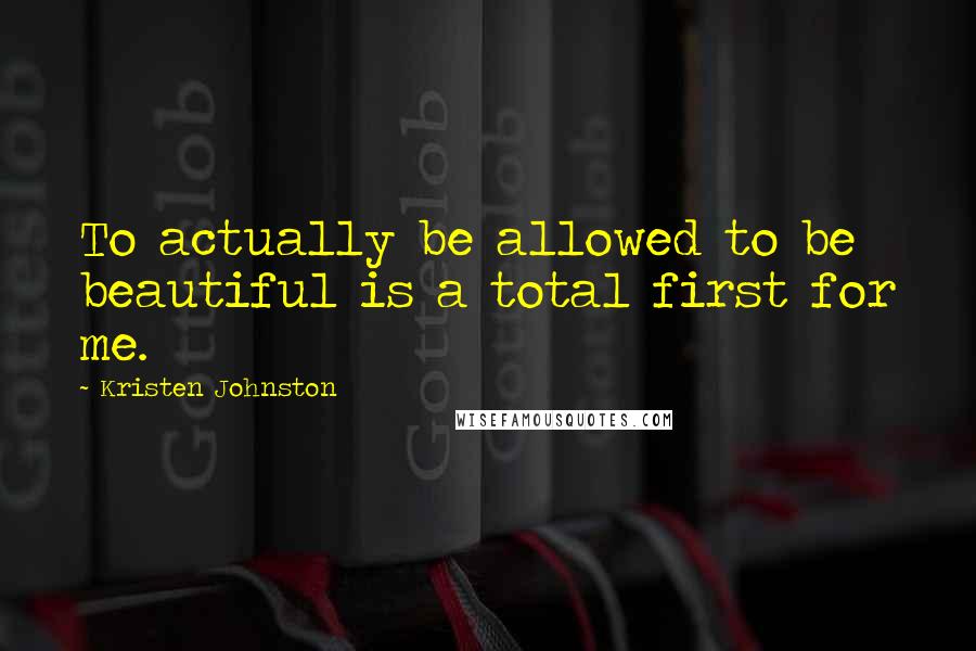 Kristen Johnston Quotes: To actually be allowed to be beautiful is a total first for me.