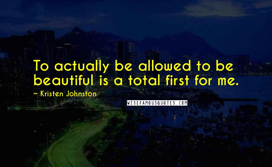 Kristen Johnston Quotes: To actually be allowed to be beautiful is a total first for me.