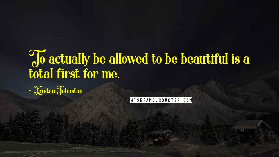 Kristen Johnston Quotes: To actually be allowed to be beautiful is a total first for me.