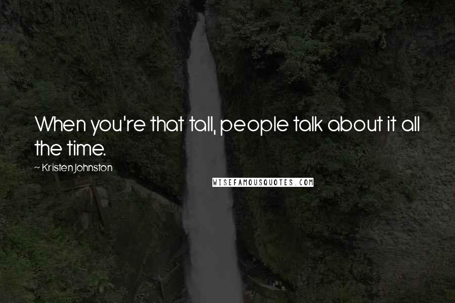 Kristen Johnston Quotes: When you're that tall, people talk about it all the time.